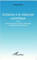 Couverture du livre « Initiation à la rédaction scientifique ; comment étudier une oeuvre romanesque en littérature négro-africaine » de Abdoulaye Berte aux éditions Editions L'harmattan