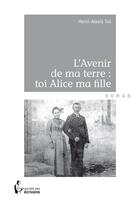 Couverture du livre « L'avenir de ma terre : toi Alice ma fille » de Henri-Alexis Sol aux éditions Societe Des Ecrivains