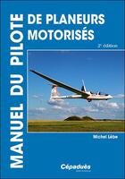 Couverture du livre « Manuel du pilote de planeurs motorisés ; motoplaneurs (2e édition) » de Michel Lebe aux éditions Cepadues