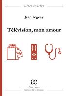 Couverture du livre « Télévision, mon amour » de Jean Legeay aux éditions Art Et Comedie