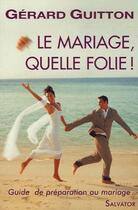 Couverture du livre « Le mariage, quelle folie ! guide de préparation au mariage » de Gerard Guitton aux éditions Salvator