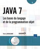 Couverture du livre « Java 7 ; les bases du langage et de la programmation objet » de Thierry Groussard aux éditions Eni
