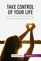 Couverture du livre « Take control of your life : be the protagonist of your own life! » de  aux éditions 50minutes.com