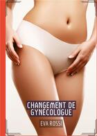 Couverture du livre « Changement de gynecologue - histoires erotiques de sexe explicite, en francais » de Rossi Eva aux éditions Tredition