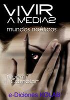 Couverture du livre « Vivir a medias. Mundos noéticos » de Noemi Camblor Faza aux éditions E-diciones Kolab