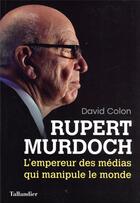 Couverture du livre « Rupert Murdoch : l'empereur des médias qui manipule le monde » de David Colon aux éditions Tallandier