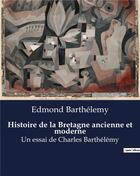 Couverture du livre « Histoire de la Bretagne ancienne et moderne : Un essai de Charles Barthélémy » de Barthelemy Edmo aux éditions Culturea