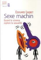 Couverture du livre « Sexe machin ; quand la science explore la sexualité » de Edouard Launet aux éditions Seuil