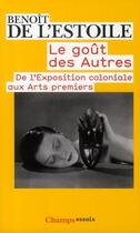 Couverture du livre « Le goût des autres ; de l'exposition coloniale aux arts premiers » de Benoit De L'Estoile aux éditions Flammarion