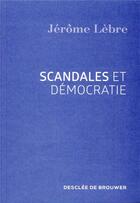 Couverture du livre « Scandales et démocratie ; que faire de notre indignation ? » de Jerome Lebre aux éditions Desclee De Brouwer