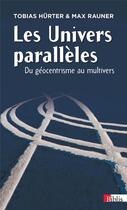 Couverture du livre « Les univers parallèles ; du géocentrisme au multivers » de Tobias Hurter et Max Rauner aux éditions Cnrs