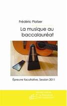 Couverture du livre « La musique au baccalauréat t.2 ; épreuve facultative (session 2011) » de Frederic Platzer aux éditions Le Manuscrit