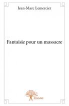 Couverture du livre « Fantaisie pour un massacre » de Jean-Marc Lemercier aux éditions Edilivre