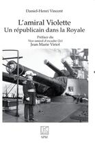 Couverture du livre « L'amiral Violette : Un républicain dans la Royale » de Daniel-Henri Vincent aux éditions Spm Lettrage