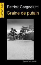 Couverture du livre « Graine de putain » de Patrick Cargnelutti aux éditions Editions Du Caiman