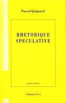 Couverture du livre « Rhétorique spéculative » de Pascal Quignard aux éditions Calmann-levy