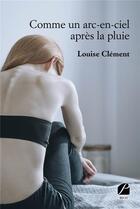 Couverture du livre « Comme un arc-en-ciel après la pluie » de Clement Louise aux éditions Editions Du Panthéon