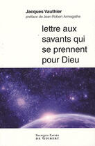 Couverture du livre « Lettre aux savants qui se prennent pour Dieu » de Vauthier/Armogathe aux éditions Francois-xavier De Guibert