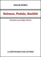 Couverture du livre « Science, poésie, société ; entretien avec Edgar Morin » de Edgar Morin aux éditions Republique Des Lettres