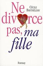 Couverture du livre « Ne divorce pas ma fille » de Barthelemy. Cec aux éditions Ramsay