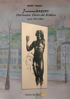 Couverture du livre « Jeanne Bardey ; dernière élève de Rodin ; (Lyon 1872-1954) » de Andre Vessot aux éditions Bellier
