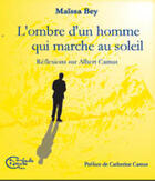 Couverture du livre « L'Ombre D'Un Homme Qui Marche Au Soleil ; Reflexions Sur Albert Camus » de Maissa Bey aux éditions Chevre Feuille Etoilee