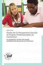 Couverture du livre « Étude de la perspective sociale et projets professionnels au Cameroun » de Robert Evola aux éditions Presses Academiques Francophones