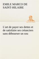 Couverture du livre « L'art de payer ses dettes et de satisfaire ses creanciers sans debourser un sou - l art de payer ses » de Saint-Hilaire E M D. aux éditions Tredition