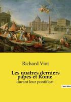 Couverture du livre « Les quatres derniers papes et Rome : durant leur pontificat » de Richard Viot aux éditions Culturea