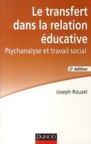 Couverture du livre « Le transfert dans la relation educative - 2e ed. - psychanalyse et travail social » de Joseph Rouzel aux éditions Dunod