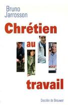 Couverture du livre « Chrétien au travail » de Bruno Jarrosson aux éditions Desclee De Brouwer