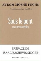 Couverture du livre « Sous le pont et autres nouvelles » de Avrom Moshe Fuchs aux éditions Buchet Chastel