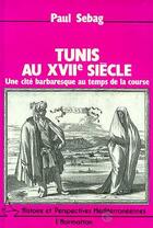 Couverture du livre « Tunis au xvii siècle ; une cité barbaresque au temps de la course » de Paul Sebag aux éditions Editions L'harmattan