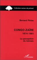 Couverture du livre « Congo-Zaïre, 1874-1981 ; la perception du lointain » de Bernard Piniau aux éditions Editions L'harmattan