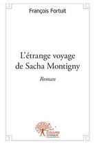 Couverture du livre « L'étrange voyage de Sacha Montigny » de Francois Fortuit aux éditions Edilivre