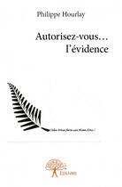 Couverture du livre « Autorisez-vous... l'évidence » de Philippe Hourlay aux éditions Edilivre