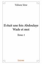 Couverture du livre « Il était une fois Abdoulaye Wade et moi t.1 » de Tidiane Sene aux éditions Edilivre