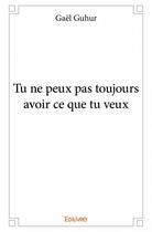 Couverture du livre « Tu ne peux pas toujours avoir ce que tu veux » de Gael Guhur aux éditions Edilivre