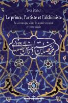 Couverture du livre « Le prince, l'artiste et l'alchimiste ; la céramique dans le monde iranien Xe-XVIIe siècle » de Yves Porter aux éditions Hermann