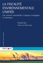 Couverture du livre « La fiscalité environnementale unifiée : une solution structurelle à l'urgence écologique et climatique » de Claude Dao aux éditions Bruylant