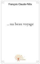 Couverture du livre « ...un beau voyage » de Francois Claude-Feli aux éditions Edilivre