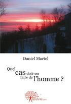 Couverture du livre « Quel cas doit-on faire de l'homme ? » de Daniel Martel aux éditions Edilivre