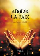 Couverture du livre « Abolir la paix » de Jean-Vianney Girard aux éditions Baudelaire