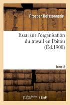 Couverture du livre « Essai sur l'organisation du travail en Poitou. Tome 2 (Éd.1900) » de Boissonnade Prosper aux éditions Hachette Bnf