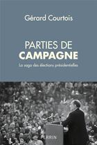 Couverture du livre « Parties de campagne ; la saga des élections présidentielles » de Gérard Courtois aux éditions Perrin