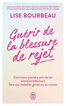 Couverture du livre « Guérir de la blessure de rejet : Comment prendre soin de soi émotionnellement face aux maladies graves et au cancer » de Lise Bourbeau aux éditions J'ai Lu