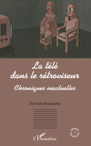 Couverture du livre « La télé dans le rétroviseur ; chroniques inactuelles » de Sylvain Roumette aux éditions Editions L'harmattan