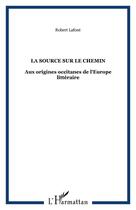 Couverture du livre « La source sur le chemin - aux origines occitanes de l'europe litteraire » de Robert Lafont aux éditions Editions L'harmattan