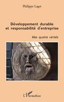 Couverture du livre « Développement durable et responsabilité d'entreprise ; mes quatre vérités » de Philippe Laget aux éditions Editions L'harmattan