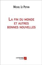 Couverture du livre « La fin du monde et autres bonnes nouvelles » de Michel Le Potvin aux éditions Editions Du Net